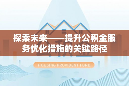 元阳探索未来——提升公积金服务优化措施的关键路径