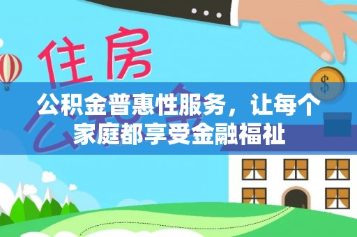 元阳公积金普惠性服务，让每个家庭都享受金融福祉
