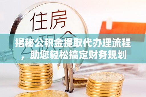元阳揭秘公积金提取代办理流程，助您轻松搞定财务规划