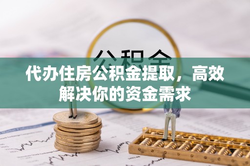 元阳代办住房公积金提取，高效解决你的资金需求