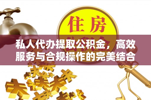 元阳私人代办提取公积金，高效服务与合规操作的完美结合
