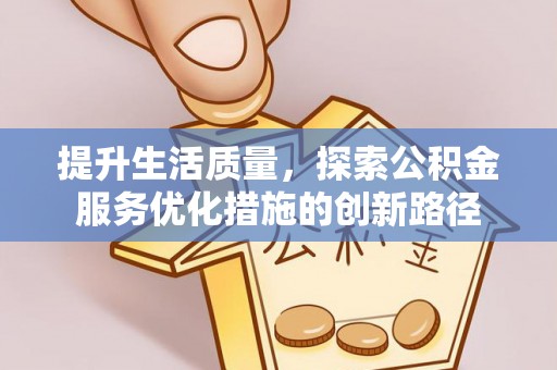 元阳提升生活质量，探索公积金服务优化措施的创新路径
