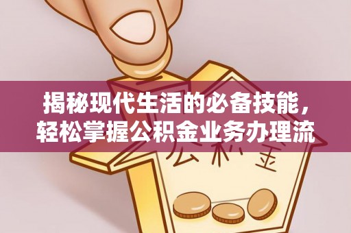 元阳揭秘现代生活的必备技能，轻松掌握公积金业务办理流程