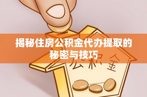 元阳揭秘住房公积金代办提取的秘密与技巧