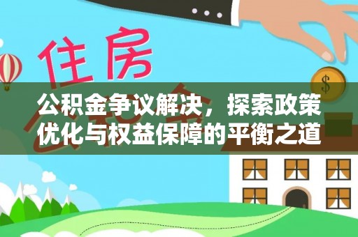 元阳公积金争议解决，探索政策优化与权益保障的平衡之道