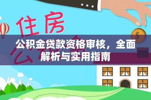 元阳公积金贷款资格审核，全面解析与实用指南
