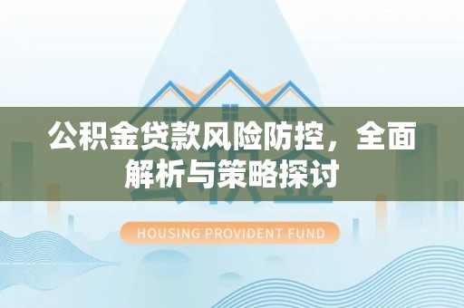 元阳公积金贷款风险防控，全面解析与策略探讨