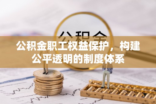 元阳公积金职工权益保护，构建公平透明的制度体系