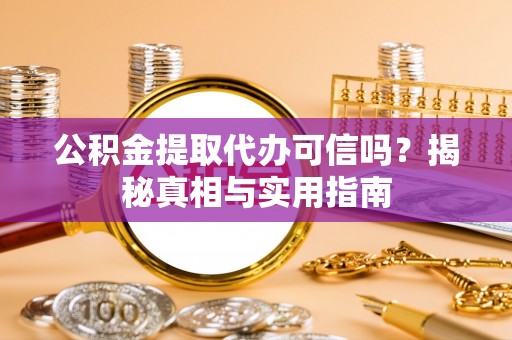 元阳公积金提取代办可信吗？揭秘真相与实用指南