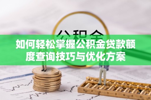元阳如何轻松掌握公积金贷款额度查询技巧与优化方案