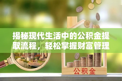 元阳揭秘现代生活中的公积金提取流程，轻松掌握财富管理新技能