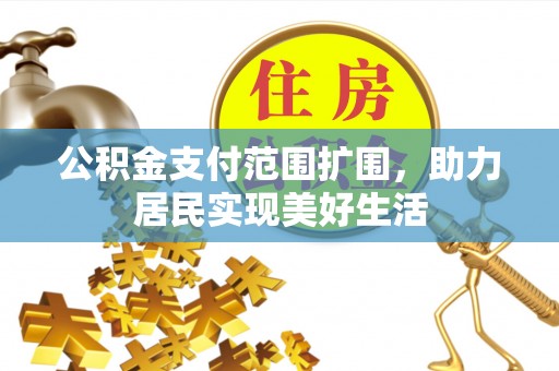 元阳公积金支付范围扩围，助力居民实现美好生活