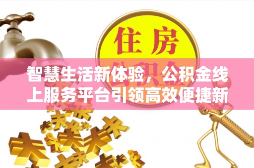 元阳智慧生活新体验，公积金线上服务平台引领高效便捷新时代
