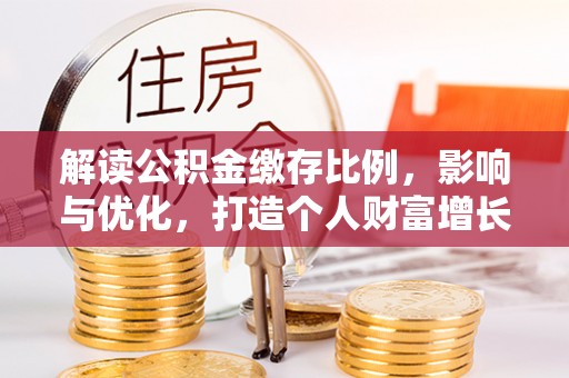 元阳解读公积金缴存比例，影响与优化，打造个人财富增长新引擎