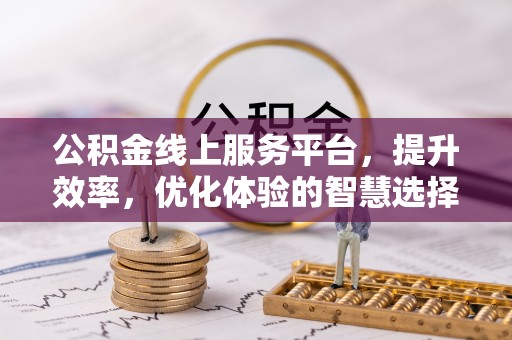 元阳公积金线上服务平台，提升效率，优化体验的智慧选择