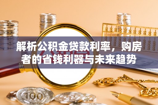 元阳解析公积金贷款利率，购房者的省钱利器与未来趋势