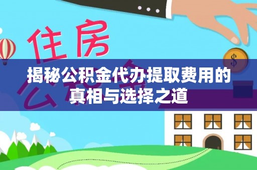 元阳揭秘公积金代办提取费用的真相与选择之道