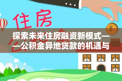 元阳探索未来住房融资新模式——公积金异地贷款的机遇与挑战