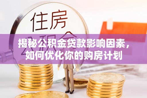 元阳揭秘公积金贷款影响因素，如何优化你的购房计划