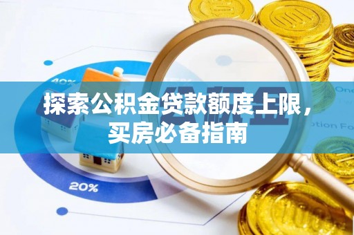 元阳探索公积金贷款额度上限，买房必备指南
