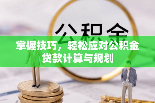 元阳掌握技巧，轻松应对公积金贷款计算与规划