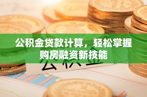 元阳公积金贷款计算，轻松掌握购房融资新技能