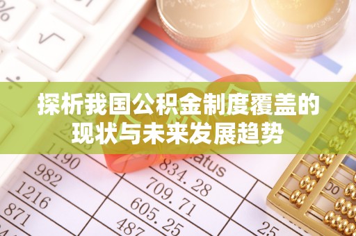 元阳探析我国公积金制度覆盖的现状与未来发展趋势