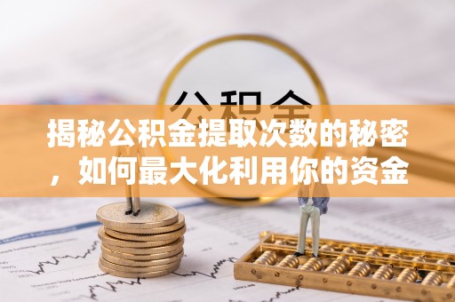 元阳揭秘公积金提取次数的秘密，如何最大化利用你的资金