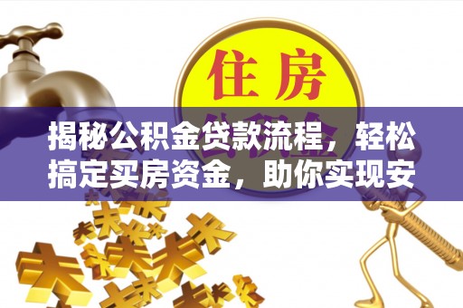 元阳揭秘公积金贷款流程，轻松搞定买房资金，助你实现安居梦想