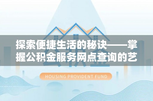 元阳探索便捷生活的秘诀——掌握公积金服务网点查询的艺术