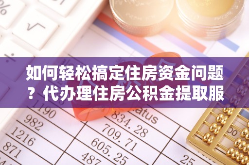 元阳如何轻松搞定住房资金问题？代办理住房公积金提取服务全解析