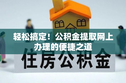 元阳轻松搞定！公积金提取网上办理的便捷之道
