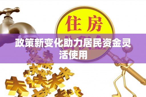 元阳政策新变化助力居民资金灵活使用