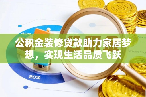元阳公积金装修贷款助力家居梦想，实现生活品质飞跃