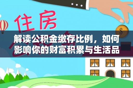 元阳解读公积金缴存比例，如何影响你的财富积累与生活品质