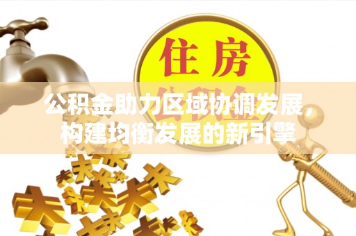 元阳公积金助力区域协调发展，构建均衡发展的新引擎