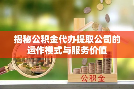 元阳揭秘公积金代办提取公司的运作模式与服务价值