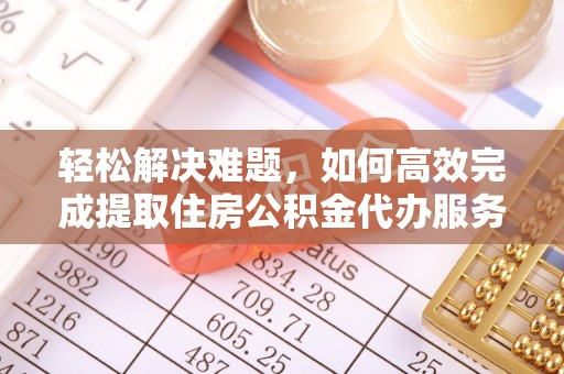 元阳轻松解决难题，如何高效完成提取住房公积金代办服务