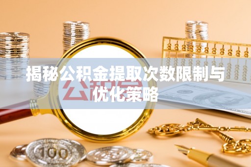 元阳揭秘公积金提取次数限制与优化策略