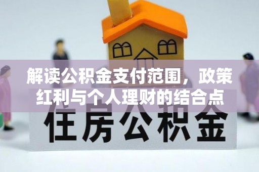 元阳解读公积金支付范围，政策红利与个人理财的结合点