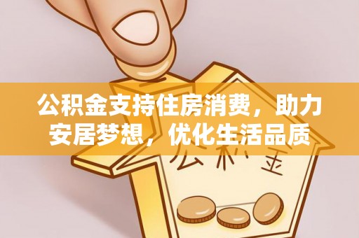元阳公积金支持住房消费，助力安居梦想，优化生活品质