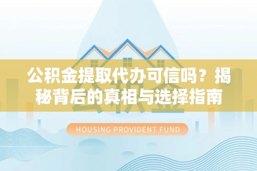 元阳公积金提取代办可信吗？揭秘背后的真相与选择指南