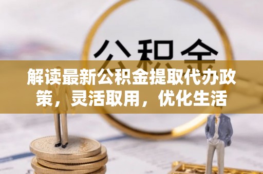 元阳解读最新公积金提取代办政策，灵活取用，优化生活