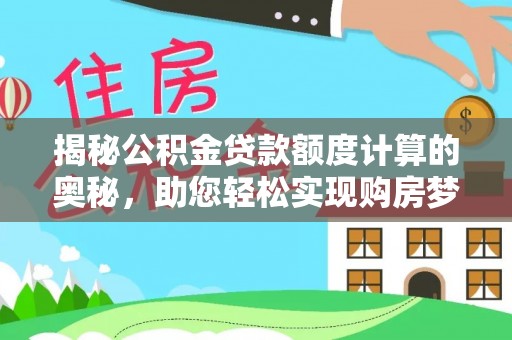 元阳揭秘公积金贷款额度计算的奥秘，助您轻松实现购房梦想