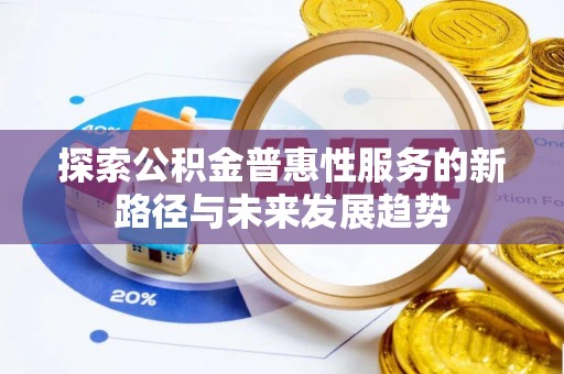 元阳探索公积金普惠性服务的新路径与未来发展趋势