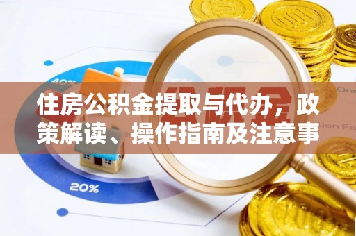 元阳住房公积金提取与代办，政策解读、操作指南及注意事项
