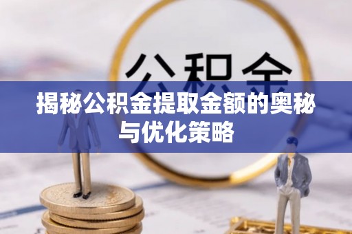 元阳揭秘公积金提取金额的奥秘与优化策略
