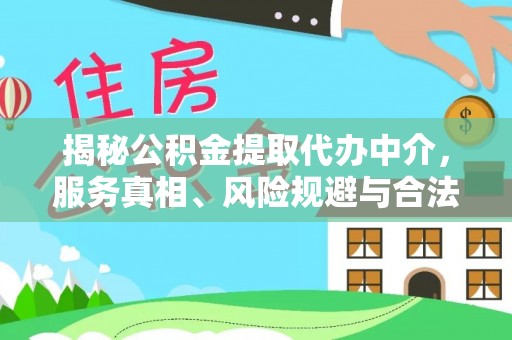 元阳揭秘公积金提取代办中介，服务真相、风险规避与合法途径