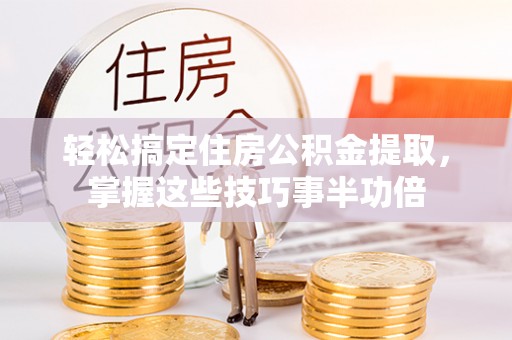 元阳轻松搞定住房公积金提取，掌握这些技巧事半功倍