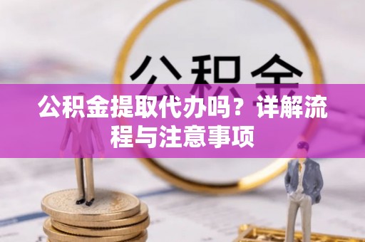 元阳公积金提取代办吗？详解流程与注意事项